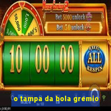 o tampa da bola gremio