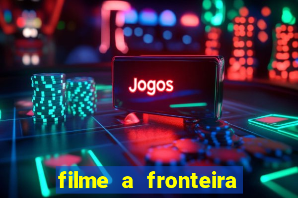 filme a fronteira 2007 completo dublado