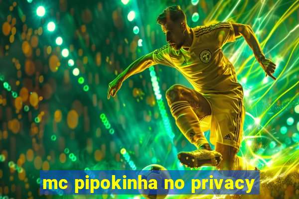 mc pipokinha no privacy