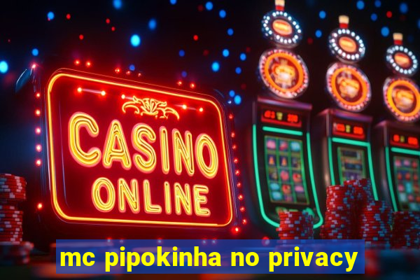 mc pipokinha no privacy
