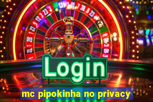 mc pipokinha no privacy