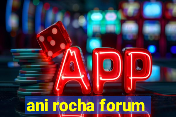 ani rocha forum