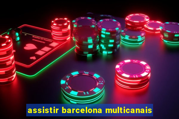 assistir barcelona multicanais