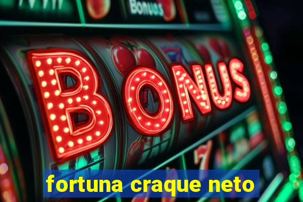 fortuna craque neto
