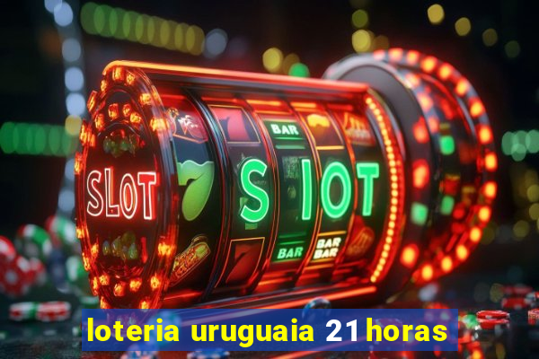 loteria uruguaia 21 horas