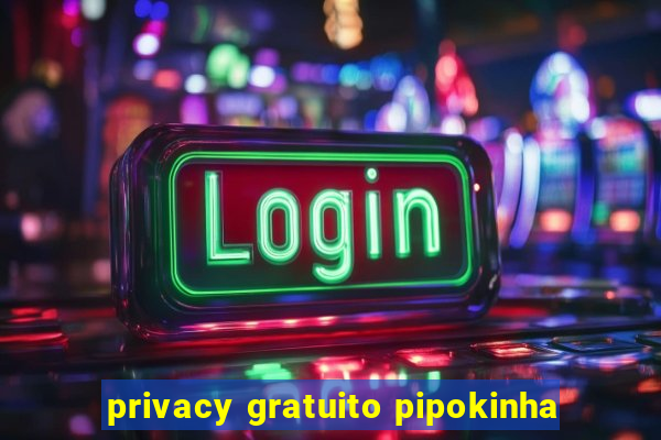 privacy gratuito pipokinha