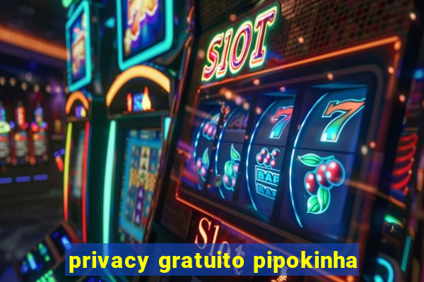 privacy gratuito pipokinha