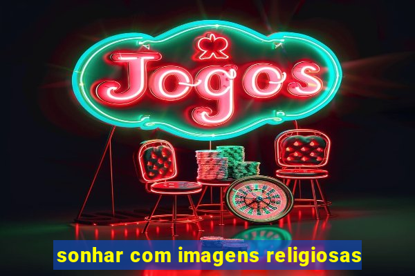 sonhar com imagens religiosas