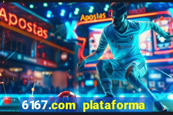 6167.com plataforma de jogos
