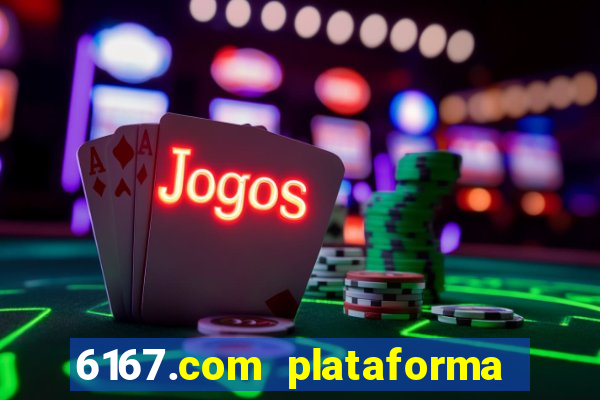 6167.com plataforma de jogos