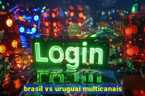 brasil vs uruguai multicanais