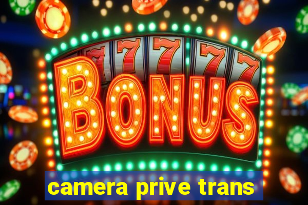 camera prive trans
