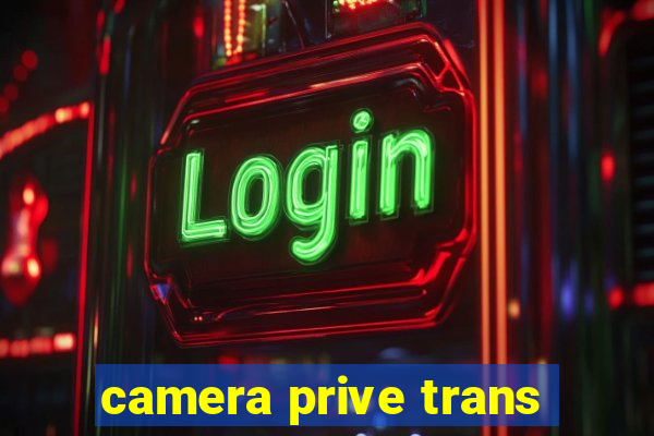camera prive trans