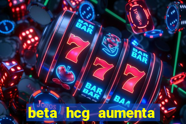 beta hcg aumenta quanto por dia