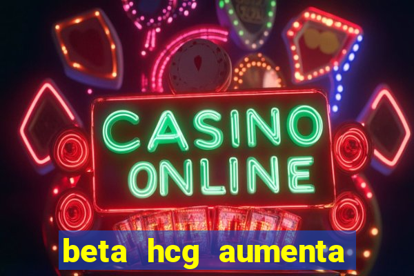 beta hcg aumenta quanto por dia