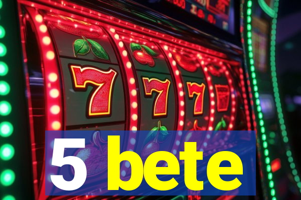 5 bete
