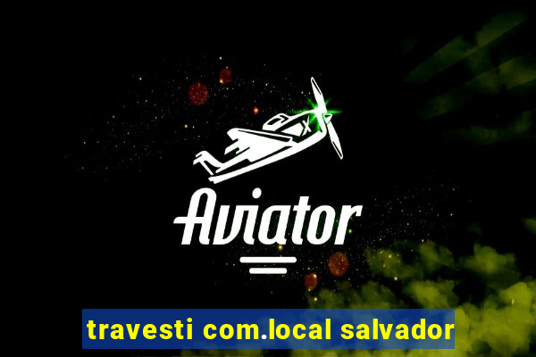 travesti com.local salvador