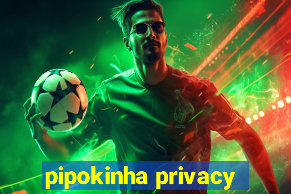 pipokinha privacy