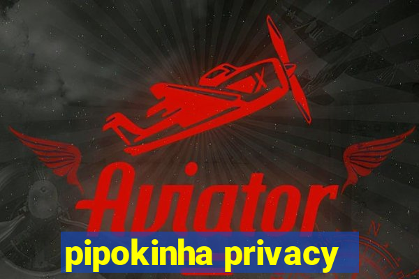 pipokinha privacy