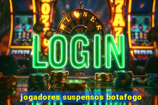 jogadores suspensos botafogo