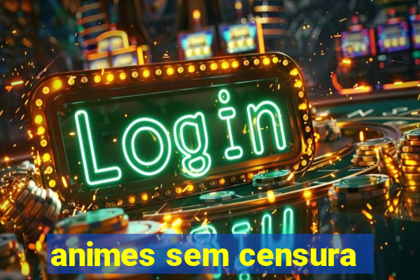 animes sem censura