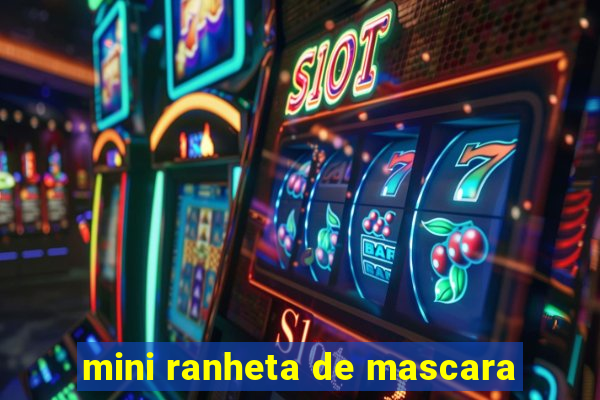 mini ranheta de mascara