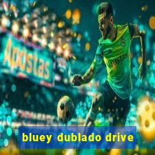 bluey dublado drive