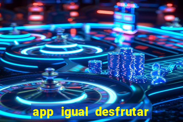 app igual desfrutar de dinheiro