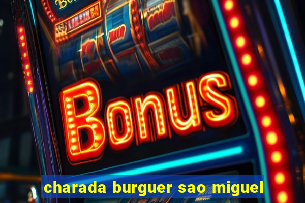 charada burguer sao miguel