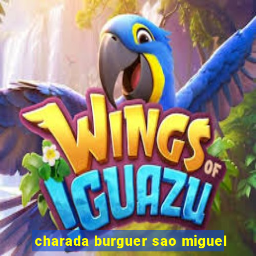 charada burguer sao miguel