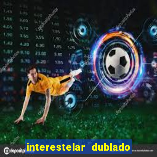 interestelar dublado 4k interestelar filme completo dublado 4k
