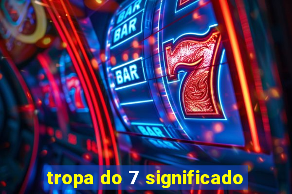tropa do 7 significado