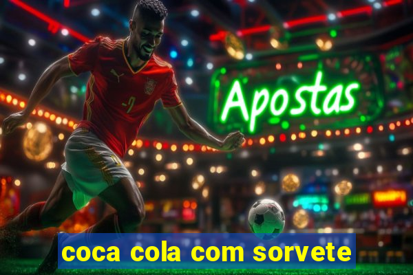 coca cola com sorvete