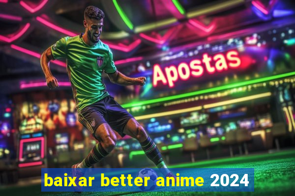 baixar better anime 2024
