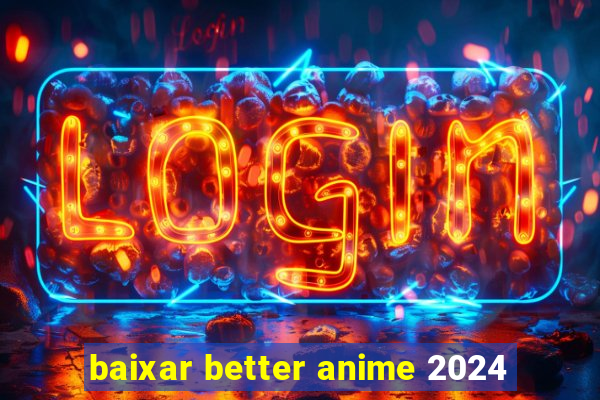 baixar better anime 2024