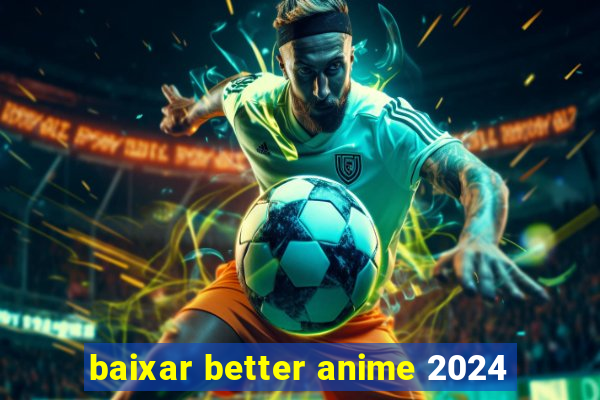 baixar better anime 2024