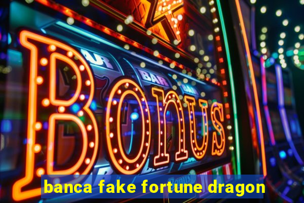 banca fake fortune dragon