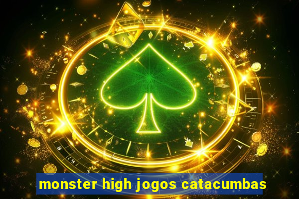 monster high jogos catacumbas