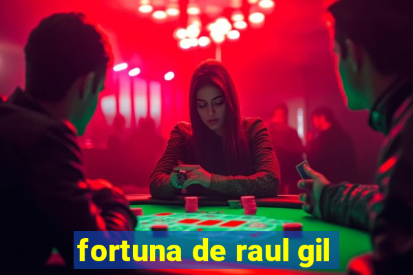 fortuna de raul gil