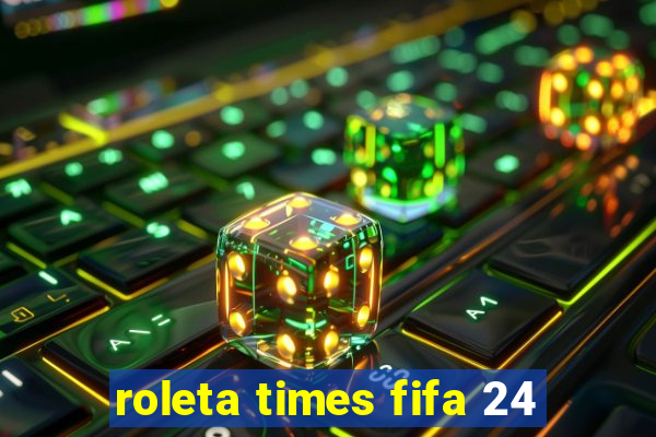 roleta times fifa 24