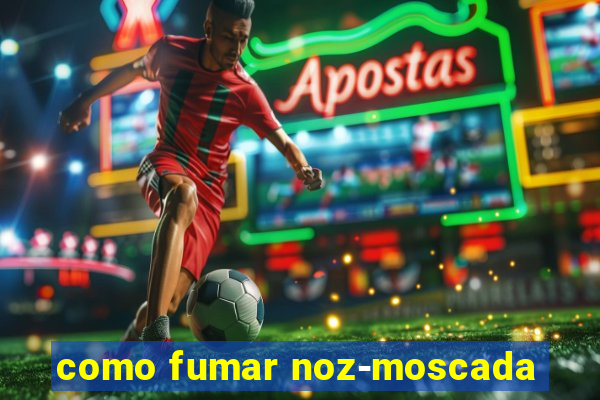 como fumar noz-moscada