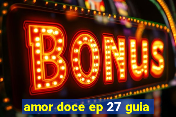 amor doce ep 27 guia