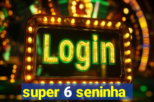 super 6 seninha