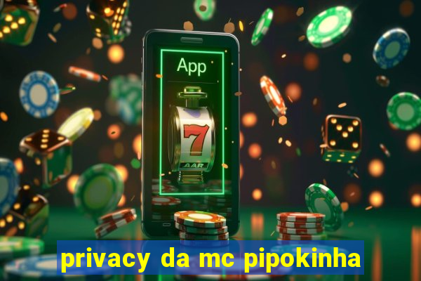 privacy da mc pipokinha