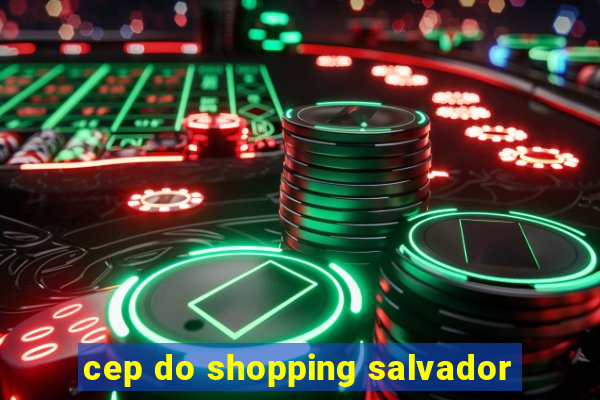 cep do shopping salvador