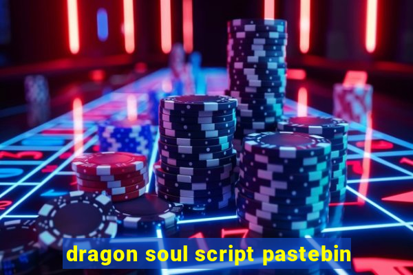 dragon soul script pastebin