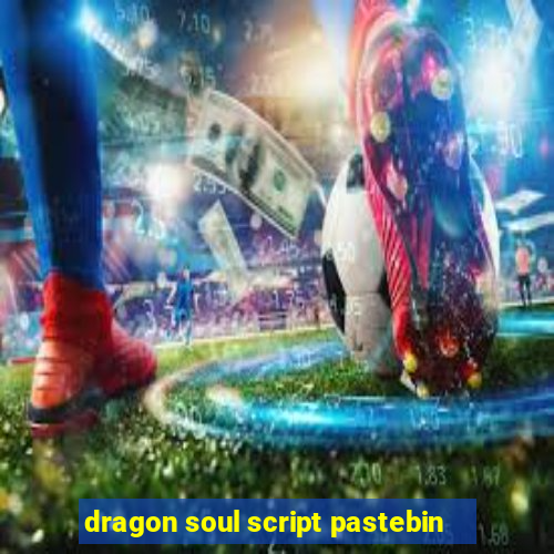 dragon soul script pastebin