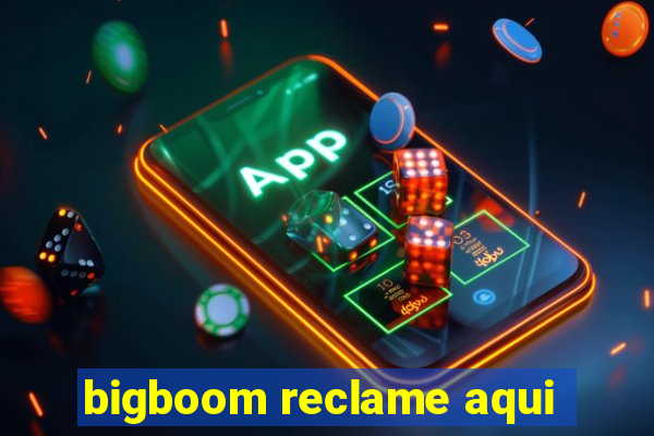 bigboom reclame aqui