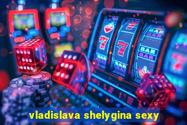 vladislava shelygina sexy
