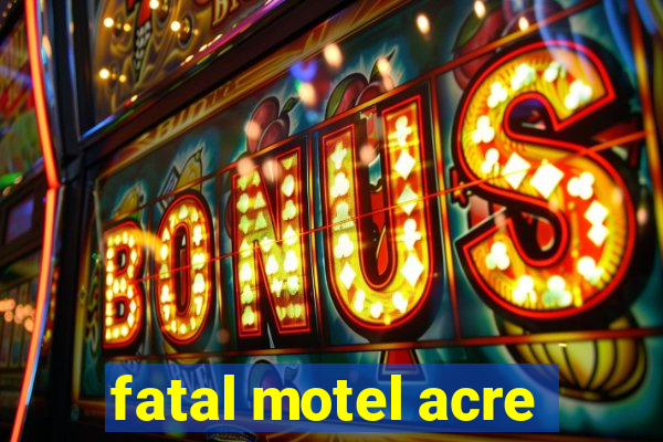 fatal motel acre